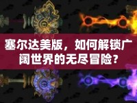 塞爾達(dá)美版，如何解鎖廣闊世界的無盡冒險(xiǎn)？