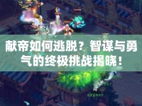 獻(xiàn)帝如何逃脫？智謀與勇氣的終極挑戰(zhàn)揭曉！