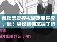 解鎖戀愛模擬游戲新境界，噓！男攻略你掌握了嗎？