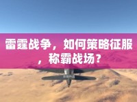雷霆戰(zhàn)爭，如何策略征服，稱霸戰(zhàn)場？