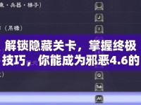 解鎖隱藏關(guān)卡，掌握終極技巧，你能成為邪惡4.6的王者嗎？