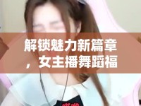 解鎖魅力新篇章，女主播舞蹈福利引領(lǐng)線上直播新風(fēng)尚
