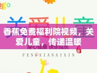 香蕉免費(fèi)福利院視頻，關(guān)愛兒童，傳遞溫暖