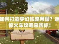 如何打造夢(mèng)幻鐵路帝國(guó)？迷你火車(chē)攻略來(lái)幫你！