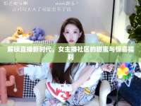 解鎖直播新時(shí)代，女主播社區(qū)的甜蜜與驚喜福利