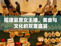 福建宴席女主播，美食與文化的雙重盛宴