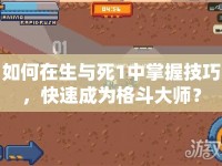 如何在生與死1中掌握技巧，快速成為格斗大師？