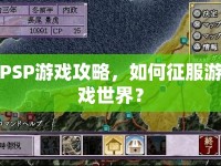 PSP游戲攻略，如何征服游戲世界？