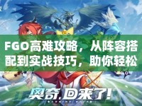 FGO高難攻略，從陣容搭配到實(shí)戰(zhàn)技巧，助你輕松攻克高難關(guān)卡