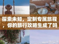 探索未知，定制專屬旅程，你的旅行攻略生成了嗎？