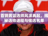 首鋼男籃選帥風(fēng)波再起，揭秘選帥進程與候選名單