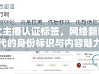 女主播認證標簽，網(wǎng)絡(luò)新時代的身份標識與內(nèi)容魅力