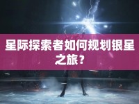 星際探索者如何規(guī)劃銀星之旅？