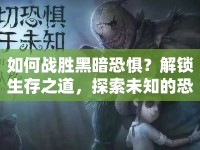 如何戰(zhàn)勝黑暗恐懼？解鎖生存之道，探索未知的恐懼！