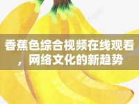 香蕉色綜合視頻在線觀看，網(wǎng)絡(luò)文化的新趨勢(shì)