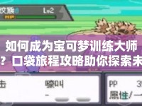 如何成為寶可夢(mèng)訓(xùn)練大師？口袋旅程攻略助你探索未知！