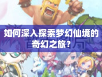 如何深入探索夢幻仙境的奇幻之旅？