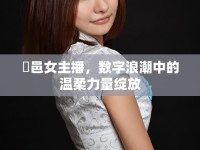 鄠邑女主播，數(shù)字浪潮中的溫柔力量綻放