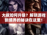 大叔如何升級？解鎖游戲新境界的秘訣在這里！