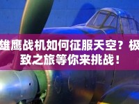 雄鷹戰(zhàn)機如何征服天空？極致之旅等你來挑戰(zhàn)！
