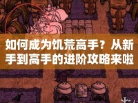 如何成為饑荒高手？從新手到高手的進(jìn)階攻略來啦！