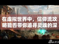 在虛擬世界中，信仰流攻略能否帶你追尋靈魂的深度？