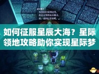 如何征服星辰大海？星際領(lǐng)地攻略助你實(shí)現(xiàn)星際夢(mèng)想！