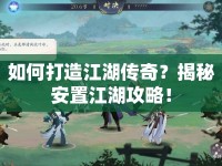 如何打造江湖傳奇？揭秘安置江湖攻略！