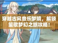 穿越古風(fēng)音樂夢(mèng)境，解鎖笙歌夢(mèng)幻之旅攻略！