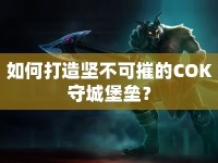 如何打造堅不可摧的COK守城堡壘？