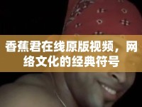 香蕉君在線原版視頻，網(wǎng)絡(luò)文化的經(jīng)典符號