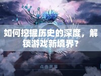 如何挖掘歷史的深度，解鎖游戲新境界？