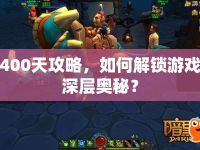 400天攻略，如何解鎖游戲深層奧秘？