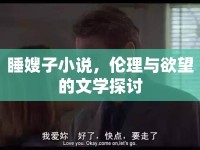 睡嫂子小說(shuō)，倫理與欲望的文學(xué)探討