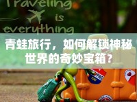青蛙旅行，如何解鎖神秘世界的奇妙寶箱？