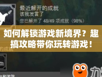 如何解鎖游戲新境界？趣搞攻略帶你玩轉(zhuǎn)游戲！