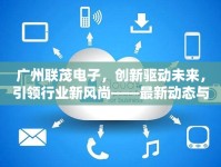 廣州聯(lián)茂電子，創(chuàng)新驅(qū)動未來，引領(lǐng)行業(yè)新風(fēng)尚——最新動態(tài)與未來發(fā)展展望