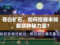 蒼白礦石，如何挖掘未知，解鎖神秘力量？