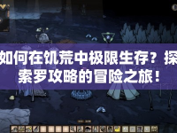 如何在饑荒中極限生存？探索羅攻略的冒險(xiǎn)之旅！