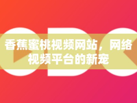香蕉蜜桃視頻網(wǎng)站，網(wǎng)絡(luò)視頻平臺的新寵
