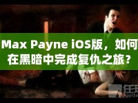 Max Payne iOS版，如何在黑暗中完成復(fù)仇之旅？