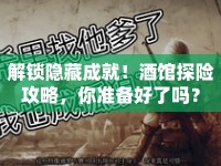 解鎖隱藏成就！酒館探險(xiǎn)攻略，你準(zhǔn)備好了嗎？