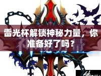 雷光杯解鎖神秘力量，你準(zhǔn)備好了嗎？