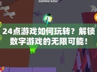 24點游戲如何玩轉(zhuǎn)？解鎖數(shù)字游戲的無限可能！