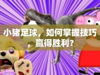 小豬足球，如何掌握技巧，贏得勝利？