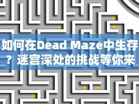 如何在Dead Maze中生存？迷宮深處的挑戰(zhàn)等你來征服！