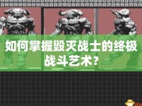 如何掌握毀滅戰(zhàn)士的終極戰(zhàn)斗藝術(shù)？