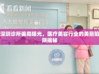 深圳診所騙局曝光，醫(yī)療美容行業(yè)的美麗陷阱揭秘