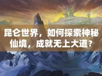 昆侖世界，如何探索神秘仙境，成就無上大道？