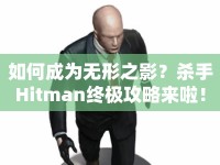 如何成為無(wú)形之影？殺手Hitman終極攻略來(lái)啦！